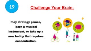 Challenge Your Brain:
Play strategy games,
learn a musical
instrument, or take up a
new hobby that requires
concentration.
19
 