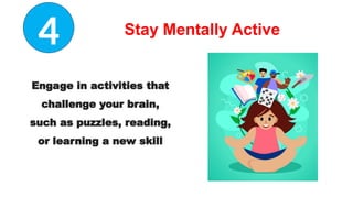 Stay Mentally Active
Engage in activities that
challenge your brain,
such as puzzles, reading,
or learning a new skill
4
 