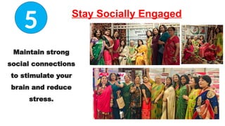 Maintain strong
social connections
to stimulate your
brain and reduce
stress.
5 Stay Socially Engaged
 