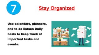 Stay Organized
Use calendars, planners,
and to-do listson Daily
basis to keep track of
important tasks and
events.
7
 