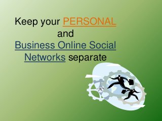 Keep your PERSONAL
         and
Business Online Social
  Networks separate
 