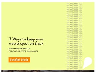 3 Ways to keep your
web project on track
EMILY LONIGRO BOYLAN
CREATIVE DIRECTOR AND OWNER
ARE WE THERE YET?
ARE WE THERE YET?
ARE WE THERE YET?
ARE WE THERE YET?
ARE WE THERE YET?
ARE WE THERE YET?
ARE WE THERE YET?
ARE WE THERE YET?
ARE WE THERE YET?
ARE WE THERE YET?
ARE WE THERE YET?
ARE WE THERE YET?
ARE WE THERE YET?
ARE WE THERE YET?
ARE WE THERE YET?
ARE WE THERE YET?
ARE WE THERE YET?
ARE WE THERE YET?
ARE WE THERE YET?
ARE WE THERE YET?
ARE WE THERE YET?
ARE WE THERE YET?
ARE WE THERE YET?
ARE WE THERE YET?
ARE WE THERE YET?
ARE WE THERE YET?
ARE WE THERE YET?
ARE WE THERE YET?
ARE WE THERE YET?
ARE WE THERE YET?
ARE WE THERE YET?
ARE WE THERE YET?
ARE WE THERE YET?
ARE WE THERE YET?
ARE WE THERE YET?
ARE WE THERE YET?
ARE WE THERE YET?
 
