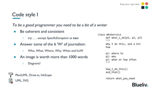To be a good programmer you need to be a bit of a writer
● Be coherent and consistent
○ try: …. except SpecificException a...