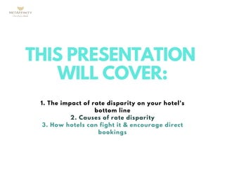 THIS PRESENTATION
WILL COVER:
1. The impact of rate disparity on your hotel's
bottom line
2. Causes of rate disparity
3. H...