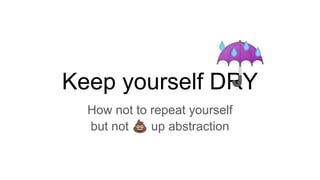 Keep yourself DRY
How not to repeat yourself
☔
but not 💩 up abstraction
 