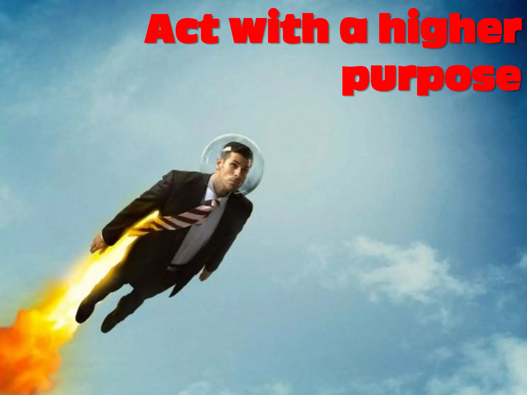 Act with a higher
         purpose
 