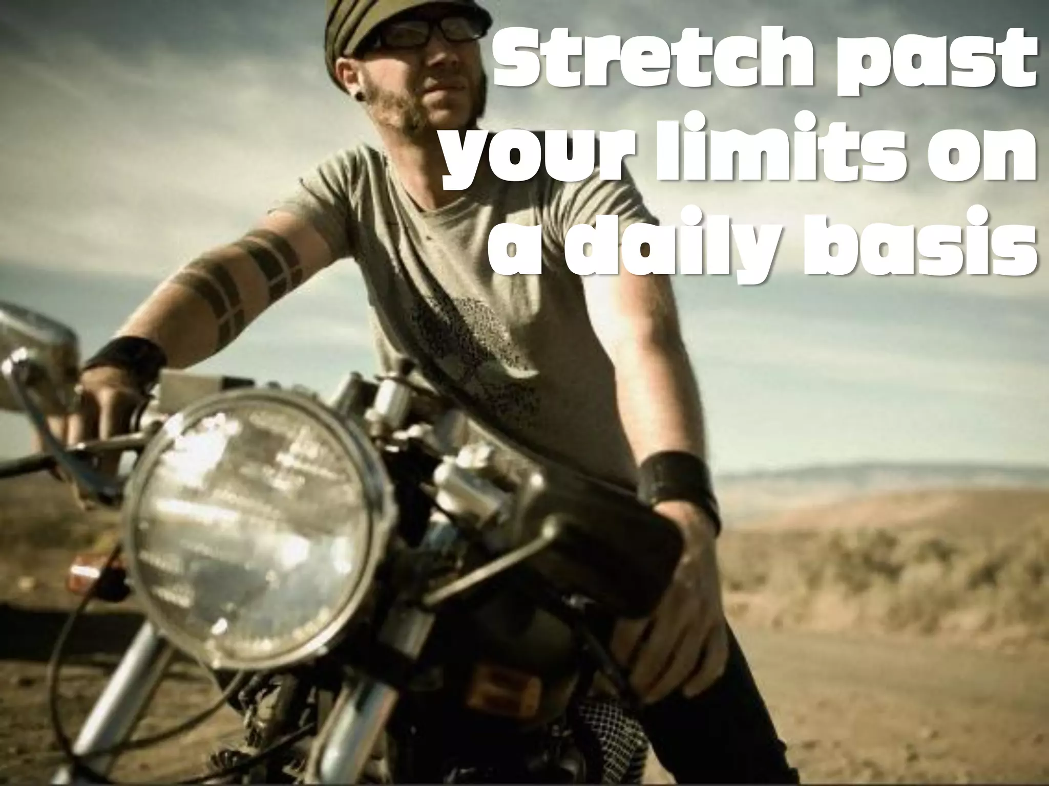 Stretch past
your limits on
 a daily basis
 