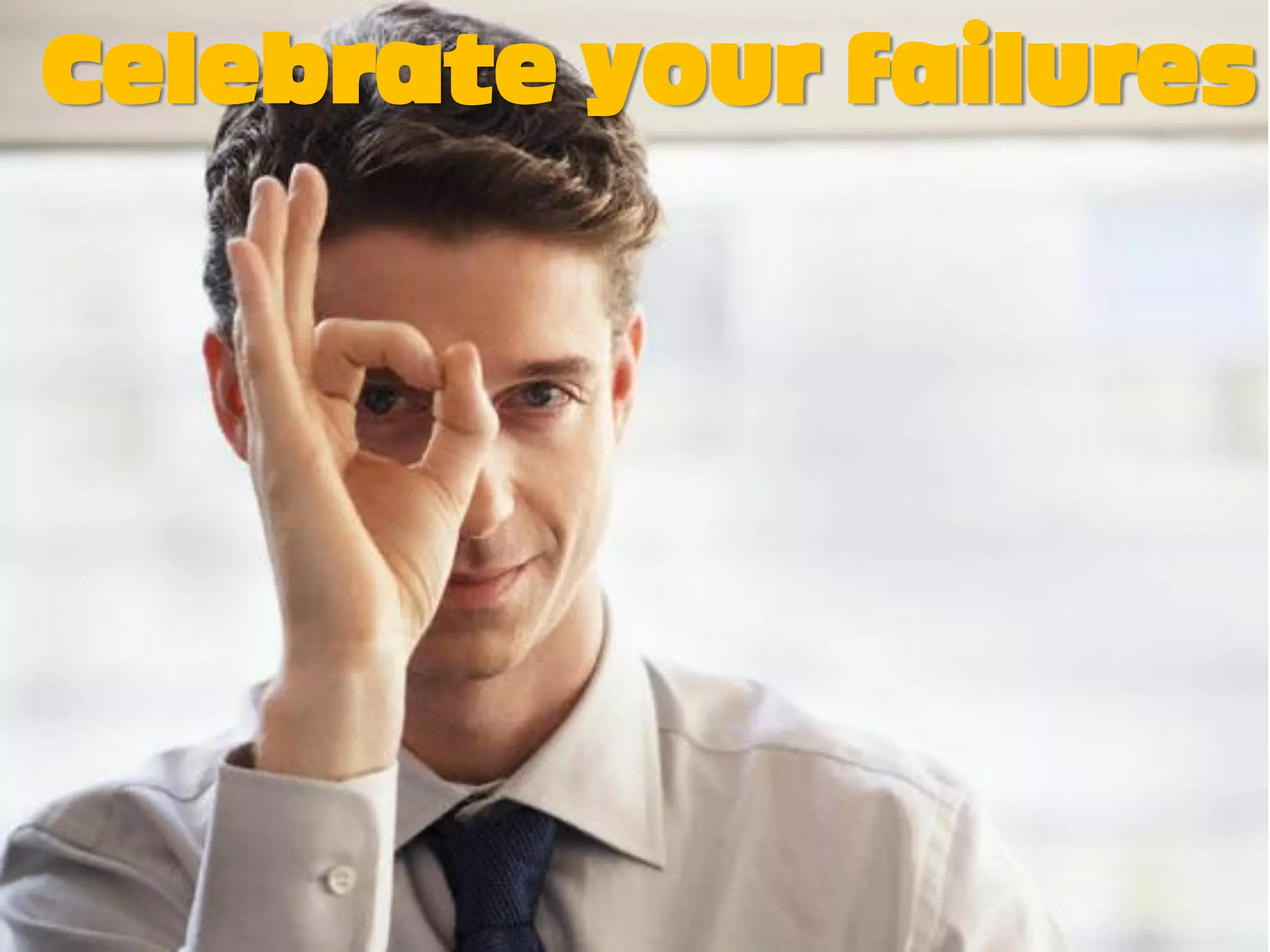 Celebrate your failures
 