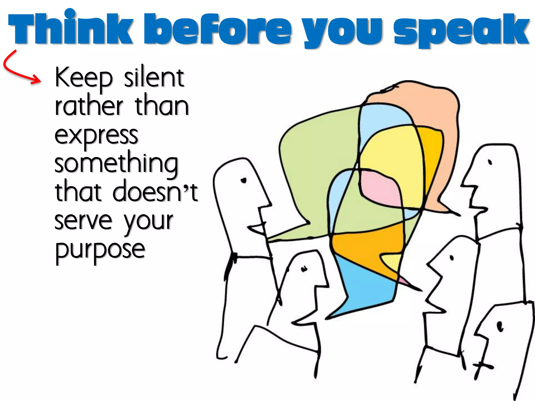 Think before you speak
 Keep silent
 rather than
 express
 something
 that doesn’t
 serve your
 purpose
 