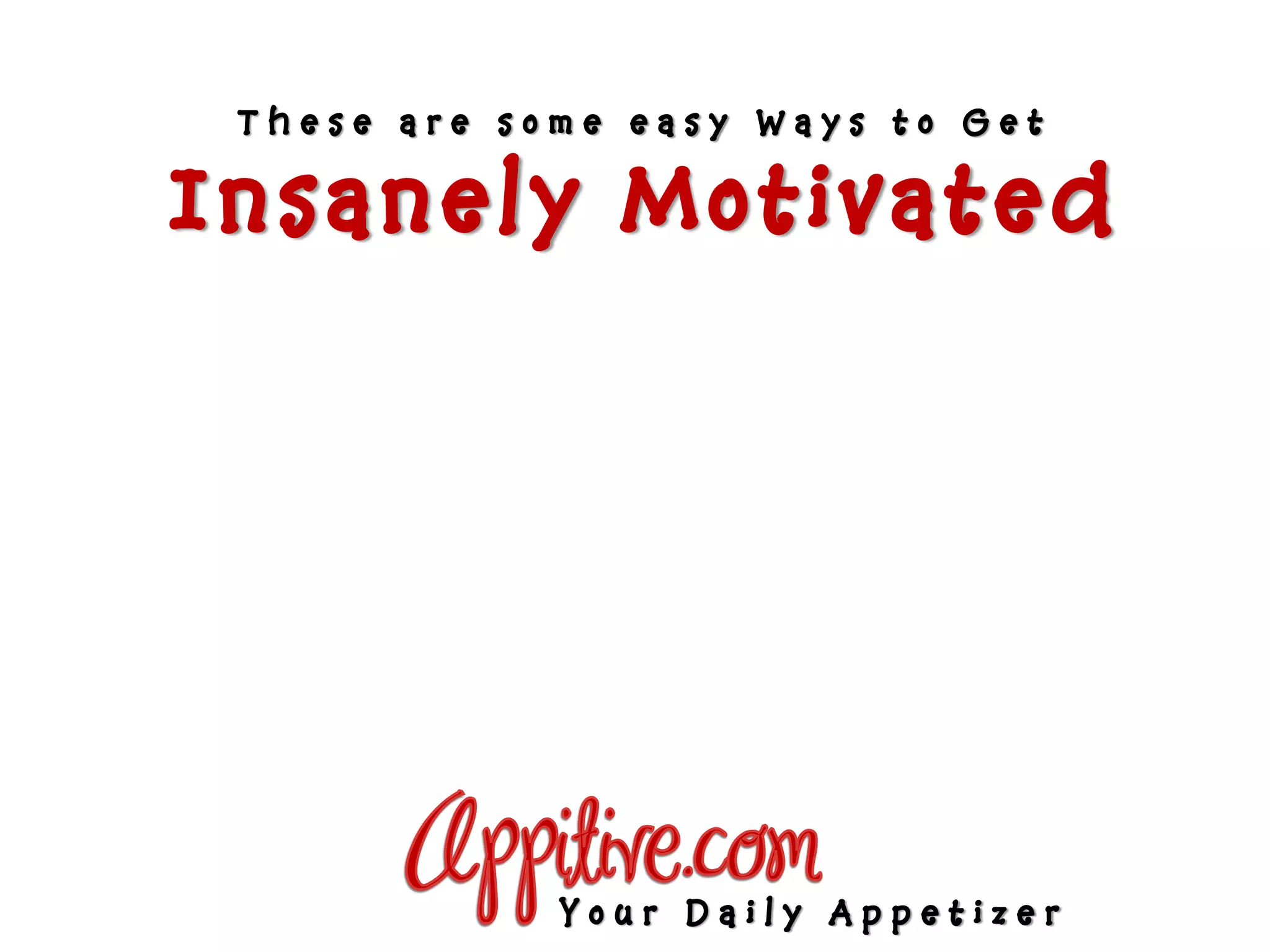 These are some easy Ways to Get

Insanely Motivated




             Your Daily Appetizer
 