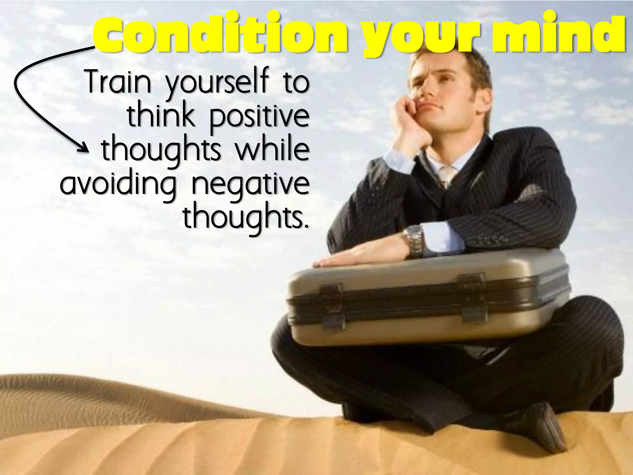 Condition your mind
 Train yourself to
     think positive
  thoughts while
avoiding negative
         thoughts.
 