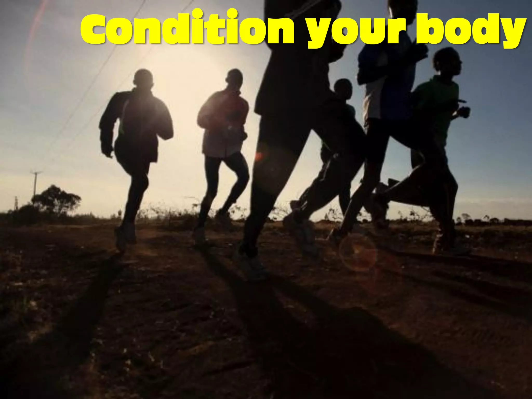 Condition your body
 