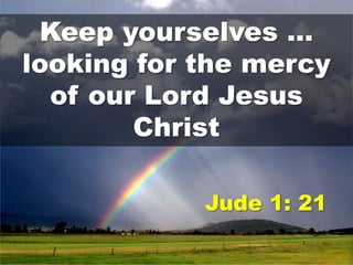 Keep yourselves …
looking for the mercy
of our Lord Jesus
Christ
Jude 1: 21

 