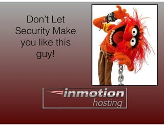 Don’t Let
Security Make
you like this
guy!
 