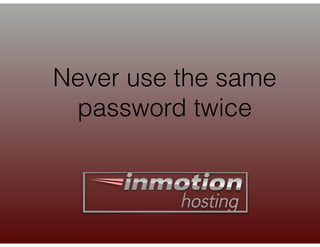 Never use the same
password twice
 