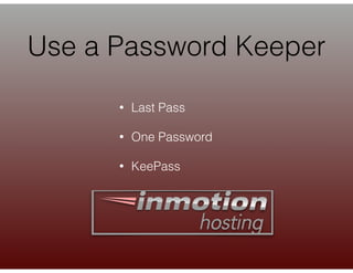 • Last Pass
• One Password
• KeePass
Use a Password Keeper
 