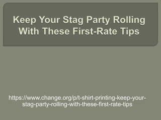 https://www.change.org/p/t-shirt-printing-keep-your-
stag-party-rolling-with-these-first-rate-tips
 