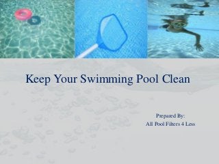 Keep Your Swimming Pool Clean
Prepared By:
All Pool Filters 4 Less

 