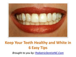 Keep Your Teeth Healthy and White in
             6 Easy Tips
    Brought to you by: PediatricDentistNC.Com
 