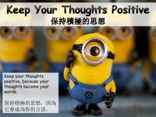 Keep your thoughts
positive, because your
thoughts become your
words.
保持積極的思想，因為
它會成為你的言語。
 