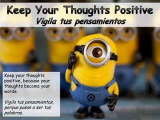 Keep your thoughts
positive, because your
thoughts become your
words.
Vigila tus pensamientos,
porque pasan a ser tus
palabras.
 