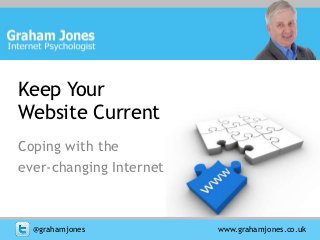 Keep Your
Website Current
Coping with the
ever-changing Internet



  @grahamjones           www.grahamjones.co.uk
 