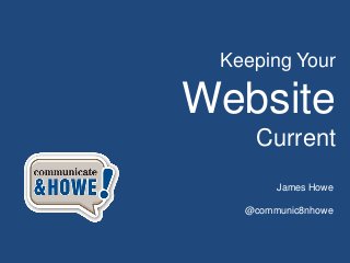 Keeping Your

Website
    Current
        James Howe

   @communic8nhowe
 