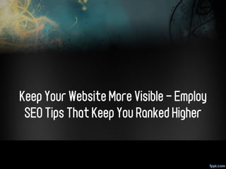 Keep Your Website More Visible - Employ
 SEO Tips That Keep You Ranked Higher
 