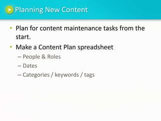 Planning New ContentPlan for content maintenance tasks from the start.  Make a Content Plan spreadsheetPeople & RolesDatesCategories / keywords / tags