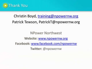Thank YouChristin Boyd, training@npowernw.orgPatrick Tewson, PatrickT@npowernw.orgNPower NorthwestWebsite: www.npowernw.orgFacebook: www.facebook.com/npowernwTwitter: @npowernw