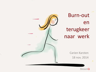 Burn-out 
en 
terugkeer 
naar werk 
Carien Karsten 
18 nov. 2014 
StroomQ 
 
