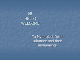 HI
HELLO
WELCOME
To My project Delhi
sultanate and their
monuments
 
