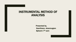 INSTRUMENTAL METHOD OF
ANALYSIS
Presented by,
Keerthana shanmugam
Bpharm 7th sem
 