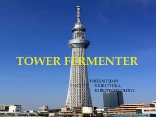 TOWER FERMENTER
PRESENTED BY
S.KIRUTHIKA,
III BIOTECHNOLOGY.
 