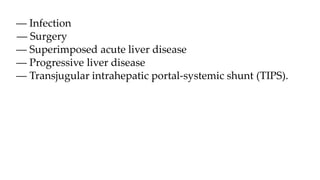 –– Infection
–– Surgery
–– Superimposed acute liver disease
–– Progressive liver disease
–– Transjugular intrahepatic portal-systemic shunt (TIPS).
 
