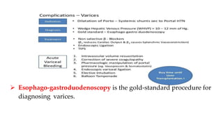  Esophago-gastroduodenoscopy is the gold-standard procedure for
diagnosing varices.
 