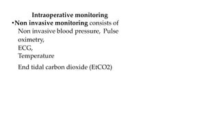 Intraoperative monitoring
•Non invasive monitoring consists of
Non invasive blood pressure, Pulse
oximetry,
ECG,
Temperature
End tidal carbon dioxide (EtCO2)
 