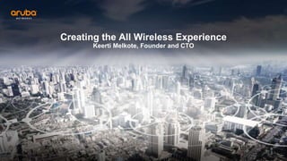 Creating the All Wireless Experience
Keerti Melkote, Founder and CTO
 