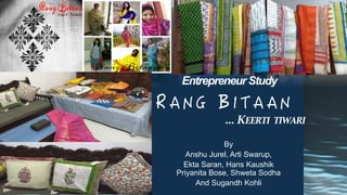…	KEERTI		TIWARI	
By
Anshu Jurel, Arti Swarup,
Ekta Saran, Hans Kaushik
Priyanita Bose, Shweta Sodha
And Sugandh Kohli
Entrepreneur Study
 