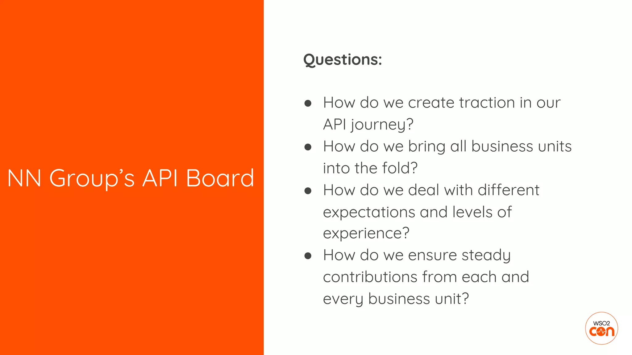 NN Group’s API Board
Questions:
● How do we create traction in our
API journey?
● How do we bring all business units
into the fold?
● How do we deal with different
expectations and levels of
experience?
● How do we ensure steady
contributions from each and
every business unit?
 