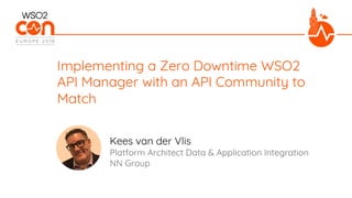 Platform Architect Data & Application Integration
NN Group
Implementing a Zero Downtime WSO2
API Manager with an API Community to
Match
Kees van der Vlis
 
