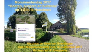 Monumentendag 2017
“Boeren, burgers en buitenlui”
op ‘t Slot te Heesbeen
Nicolaas en Kees van Everdingen
Open Monumentendag 9 en 10 september 2017
Grotestraat 41 Heesbeen
 