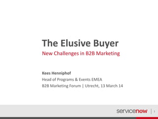 The Elusive Buyer
New Challenges in B2B Marketing
Kees Henniphof
Head of Programs & Events EMEA
B2B Marketing Forum | Utrecht, 13 March 14
1
 