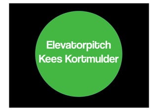 Elevatorpitch
Kees Kortmulder
 