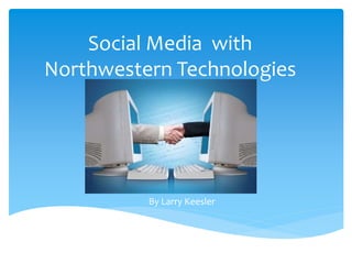 Social Media with 
Northwestern Technologies 
By Larry Keesler 
 