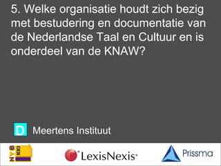 5. Welke organisatie houdt zich bezig
met bestudering en documentatie van
de Nederlandse Taal en Cultuur en is
onderdeel v...