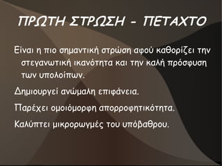 ΠΡΩΤΗ ΣΤΡΩΣΗ - ΠΕΤΑΧΤΟ
Είναι η πιο σημαντική στρώση αφού καθορίζει την
στεγανωτική ικανότητα και την καλή πρόσφυση
των υπολοίπων.
Δημιουργεί ανώμαλη επιφάνεια.
Παρέχει ομοιόμορφη απορροφητικότητα.
Καλύπτει μικρορωγμές του υπόβαθρου.
 