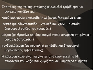 Στο τέλος της τρίτης στρώσης ακολουθεί τριβίδισμα και
συνεχές κατάβρεγμα.
Αφού σκληρύνει ακολουθεί η λάξευση. Μπορεί να είναι:
λεπτή (με οδοντοτυπίδα – ντελσίδικο, χτένι – η οποία
δημιουργεί οριζόντιες γραμμές.)
μέτρια (με θραπίνα και δημιουργεί ενιαία ανώμαλη επιφάνεια -
σαγρέ ή βατραχάκι.)
χονδρολάξευση (με κουτάλι ή αχηβάδα και δημιουργεί
μεγαλύτερες εμβαθύνσεις)
Η λάξευση καλό είναι να γίνεται από έναν τεχνίτη. Η
επιφάνεια που λαξεύται χωρίζεται σε μικρότερα τμήματα.
 