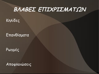 ΒΛΑΒΕΣ ΕΠΙΧΡΙΣΜΑΤΩΝ
Κηλίδες
Επανθίσματα
Ρωγμές
Αποφλοιώσεις
 