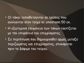 ●
Οι τάκοι τοποθετούνται σε τρύπες που
ανοίγονται στον τοίχο σε απόσταση 50 εκ.
●
Η εξωτερική επιφάνεια των τάκων ταυτίζεται
με την επιφάνεια του επιχρίσματος.
●
Σε περίπτωση που δημιουργηθεί αρμός μεταξύ
περιζώματος και επιχρίσματος, στοκάρεται
πριν το βάψιμο του τοίχου.
 